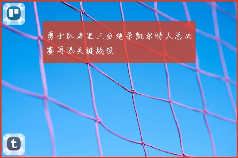 勇士队库里三分绝杀凯尔特人总决赛再添关键战役
