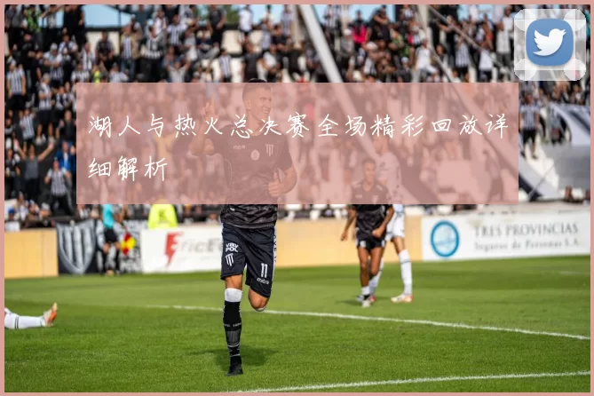 湖人与热火总决赛全场精彩回放详细解析