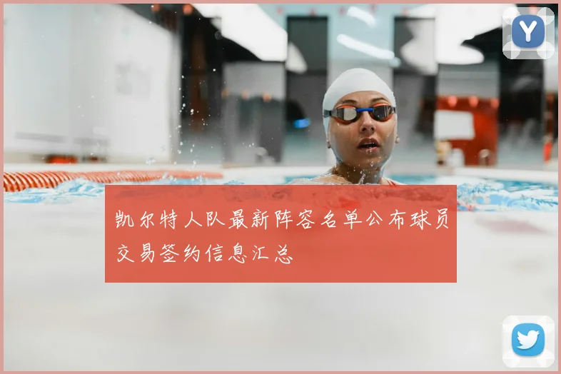 凯尔特人队最新阵容名单公布球员交易签约信息汇总