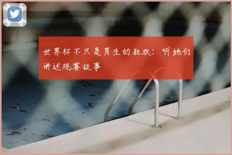 世界杯不只是男生的狂欢：听她们讲述观赛故事
