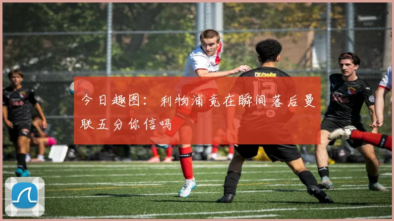 今日趣图：利物浦竟在瞬间落后曼联五分你信吗