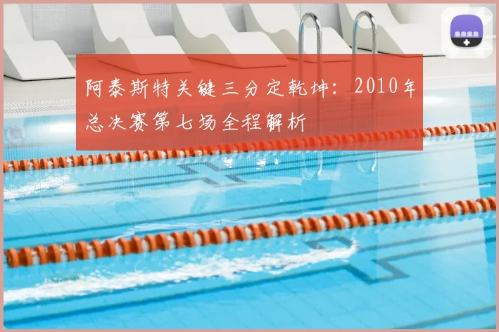 阿泰斯特关键三分定乾坤：2010年总决赛第七场全程解析