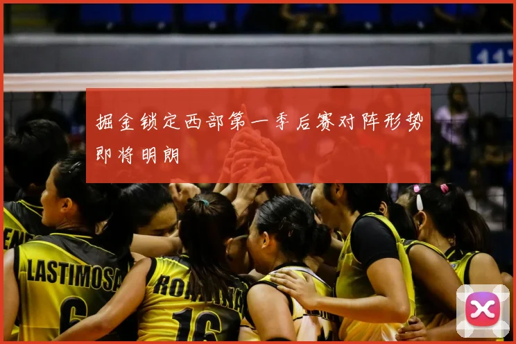 掘金锁定西部第一季后赛对阵形势即将明朗