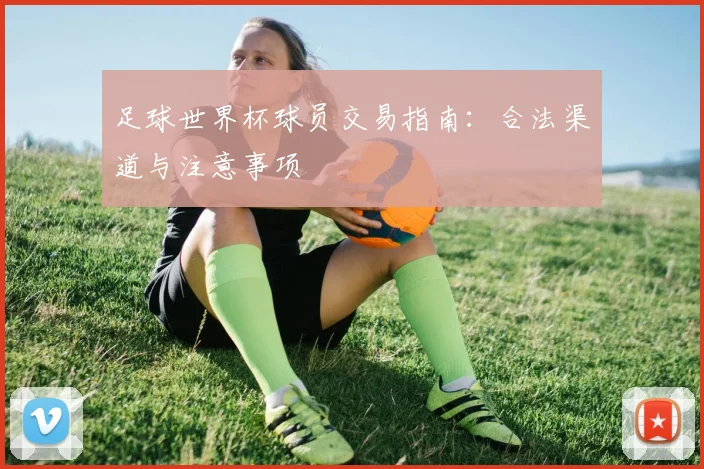 足球世界杯球员交易指南：合法渠道与注意事项