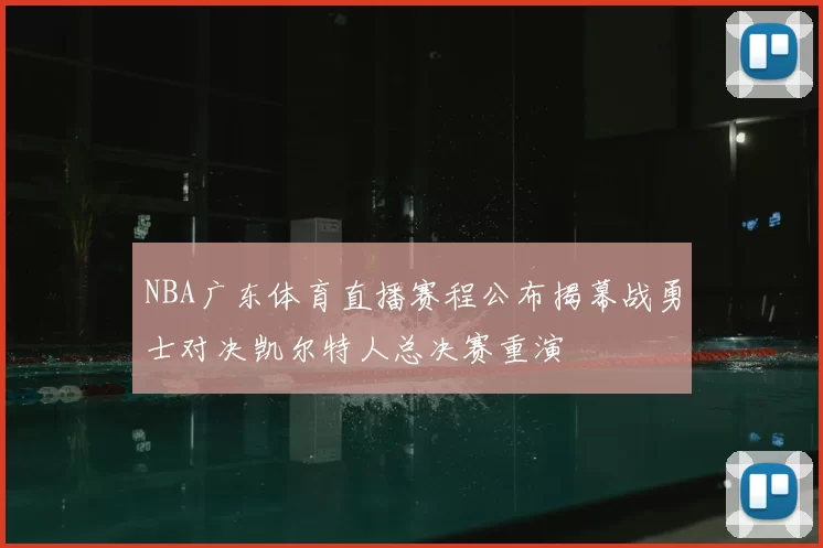 NBA广东体育直播赛程公布揭幕战勇士对决凯尔特人总决赛重演