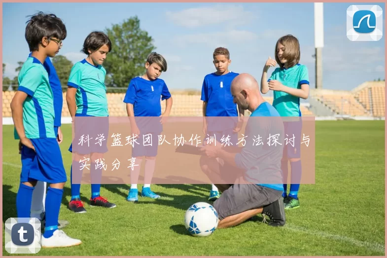 科学篮球团队协作训练方法探讨与实践分享