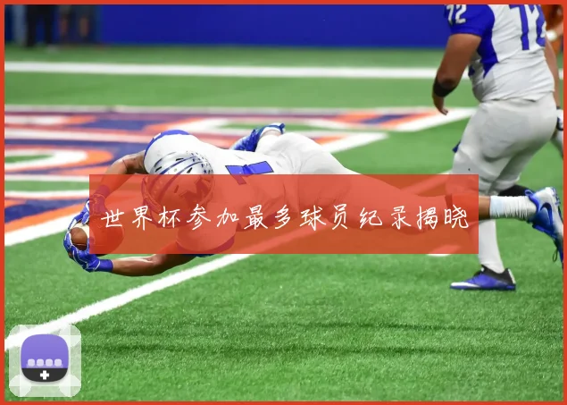 世界杯参加最多球员纪录揭晓