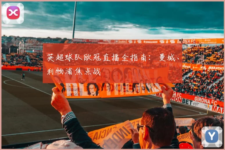 英超球队欧冠直播全指南：曼城、利物浦焦点战