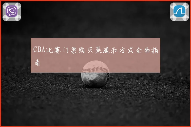 CBA比赛门票购买渠道和方式全面指南