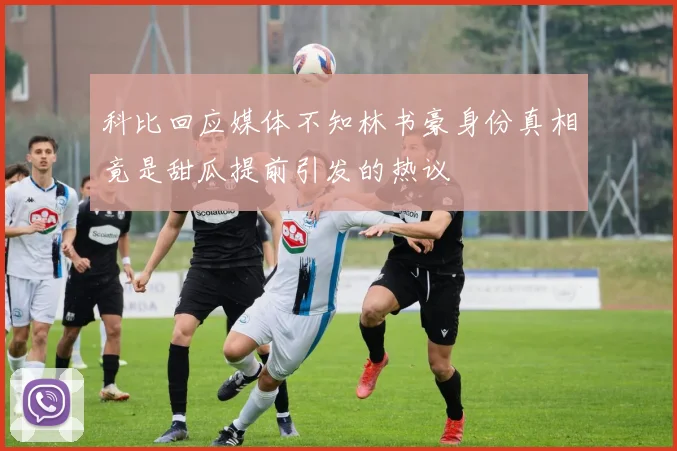 科比回应媒体不知林书豪身份真相竟是甜瓜提前引发的热议