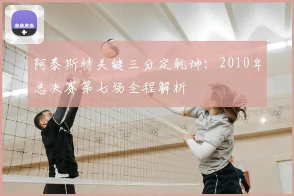 阿泰斯特关键三分定乾坤:2010年总决赛第七场全程解析