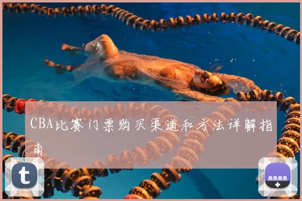 CBA比赛门票购买渠道和方法详解指南