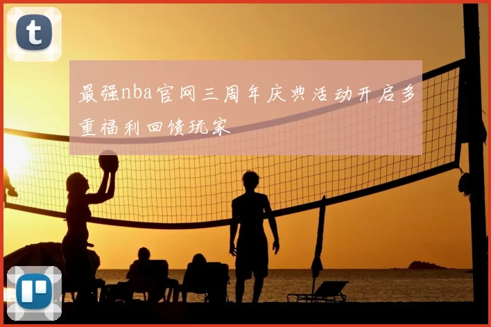最强nba官网三周年庆典活动开启多重福利回馈玩家