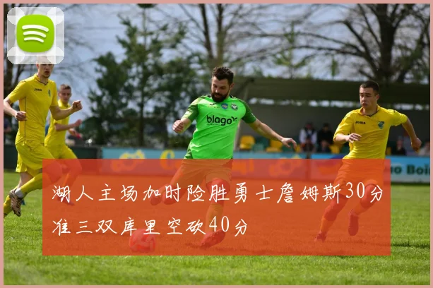 湖人主场加时险胜勇士詹姆斯30分准三双库里空砍40分