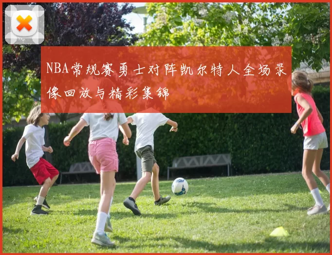 NBA常规赛勇士对阵凯尔特人全场录像回放与精彩集锦