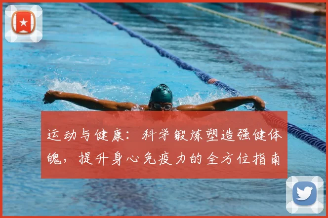 运动与健康：科学锻炼塑造强健体魄，提升身心免疫力的全方位指南