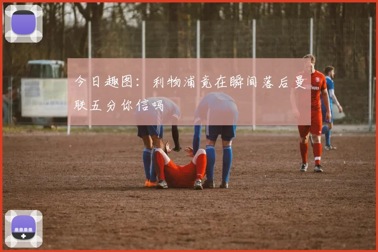 今日趣图：利物浦竟在瞬间落后曼联五分你信吗