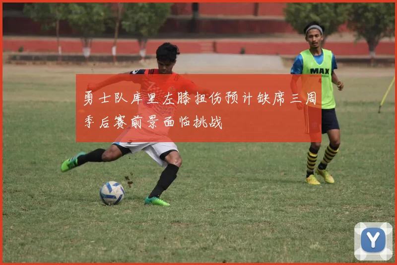 勇士队库里左膝扭伤预计缺席三周季后赛前景面临挑战