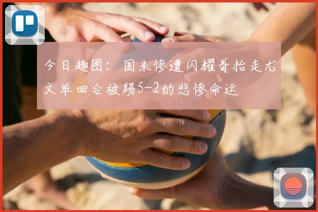 今日趣图:国米惨遭闪耀哥抬走尤文单回合被踢5-2的悲惨命运