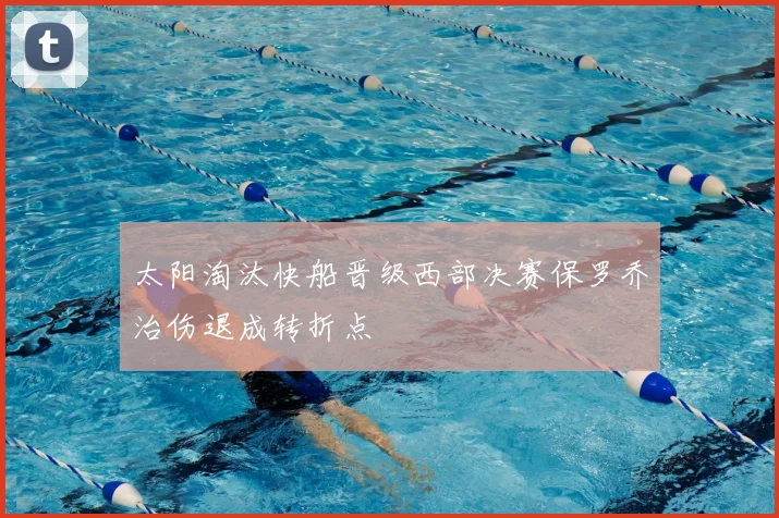 太阳淘汰快船晋级西部决赛保罗乔治伤退成转折点