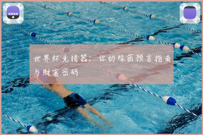 世界杯竞猜器:你的绿茵预言指南与财富密码