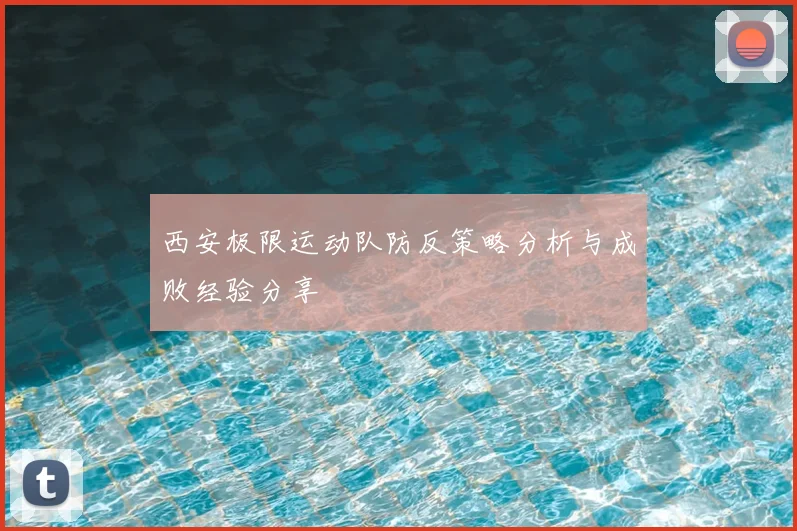 西安极限运动队防反策略分析与成败经验分享