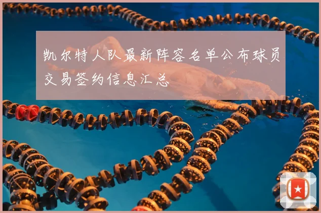 凯尔特人队最新阵容名单公布球员交易签约信息汇总