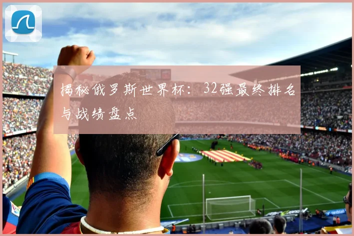 揭秘俄罗斯世界杯：32强最终排名与战绩盘点