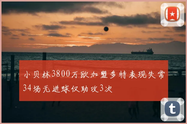 小贝林3800万欧加盟多特表现失常34场无进球仅助攻3次