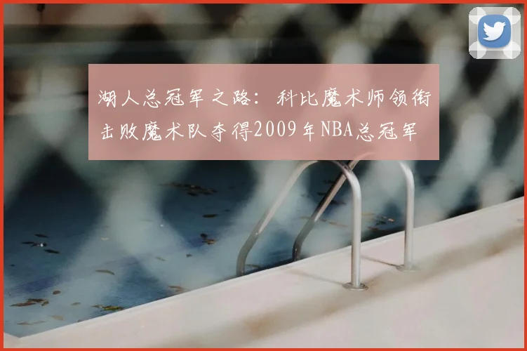 湖人总冠军之路：科比魔术师领衔击败魔术队夺得2009年NBA总冠军
