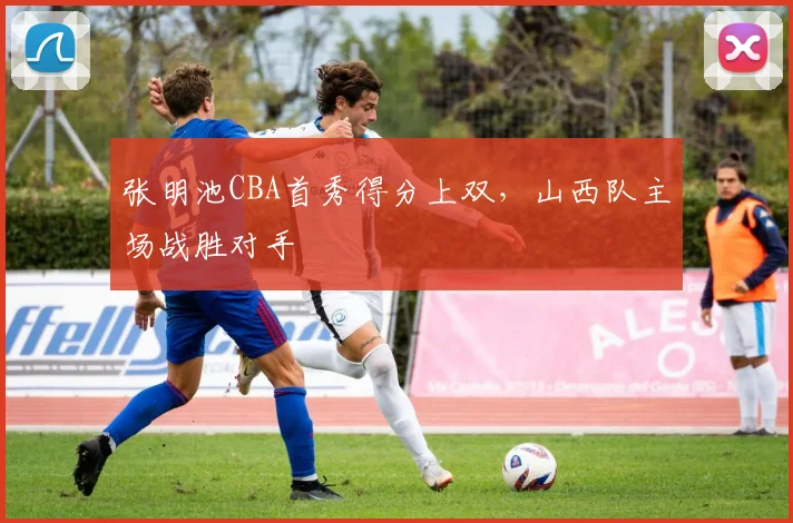 张明池CBA首秀得分上双，山西队主场战胜对手