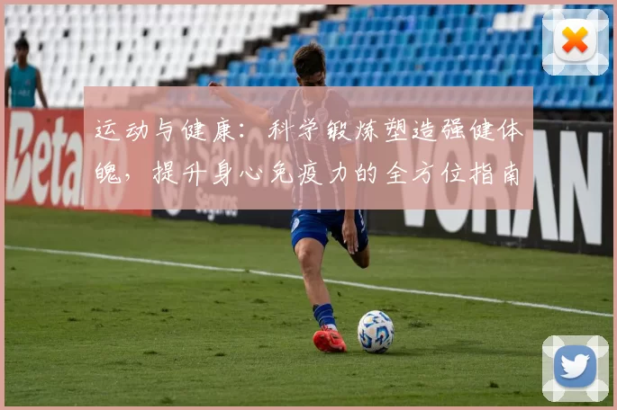运动与健康：科学锻炼塑造强健体魄，提升身心免疫力的全方位指南