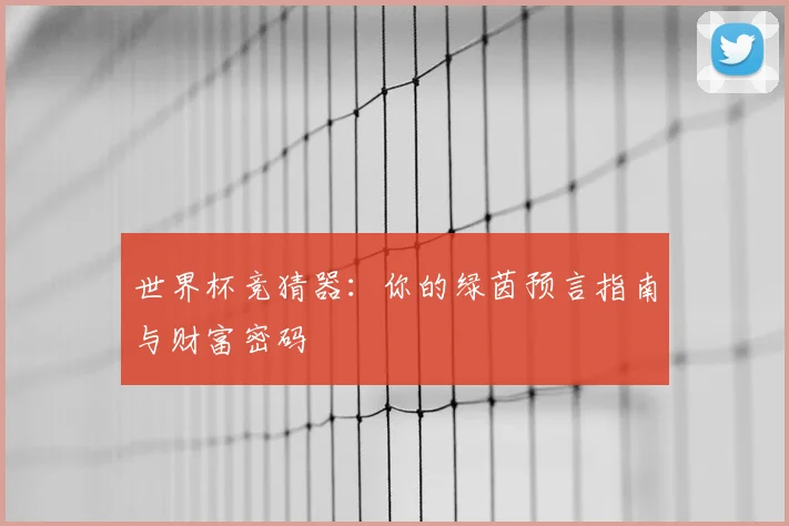 世界杯竞猜器:你的绿茵预言指南与财富密码