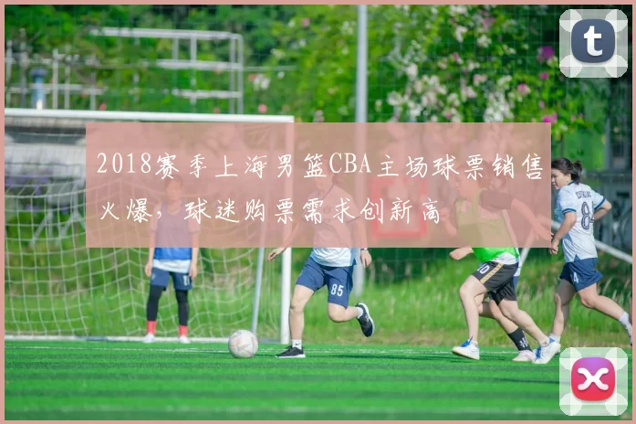 2018赛季上海男篮CBA主场球票销售火爆，球迷购票需求创新高