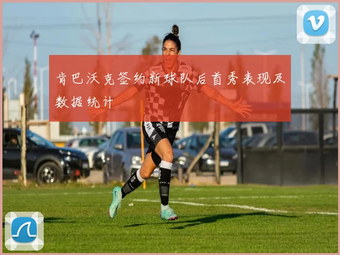 肯巴沃克签约新球队后首秀表现及数据统计