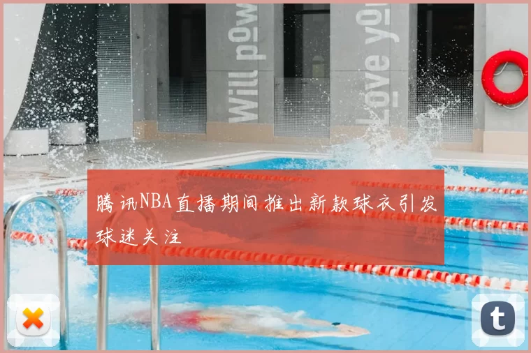 腾讯NBA直播期间推出新款球衣引发球迷关注