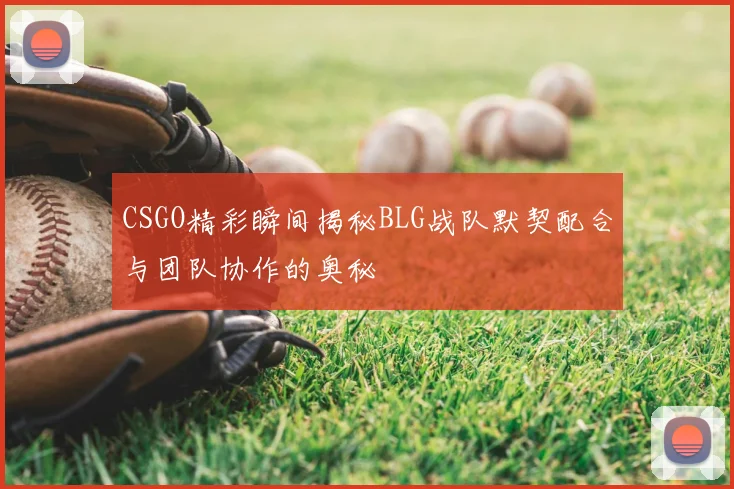 CSGO精彩瞬间揭秘BLG战队默契配合与团队协作的奥秘