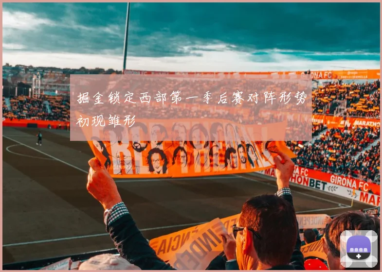 掘金锁定西部第一季后赛对阵形势初现雏形