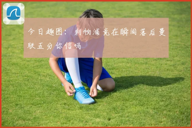 今日趣图:利物浦竟在瞬间落后曼联五分你信吗