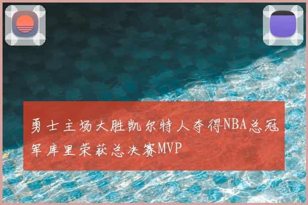 勇士主场大胜凯尔特人夺得NBA总冠军库里荣获总决赛MVP