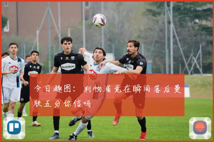 今日趣图：利物浦竟在瞬间落后曼联五分你信吗