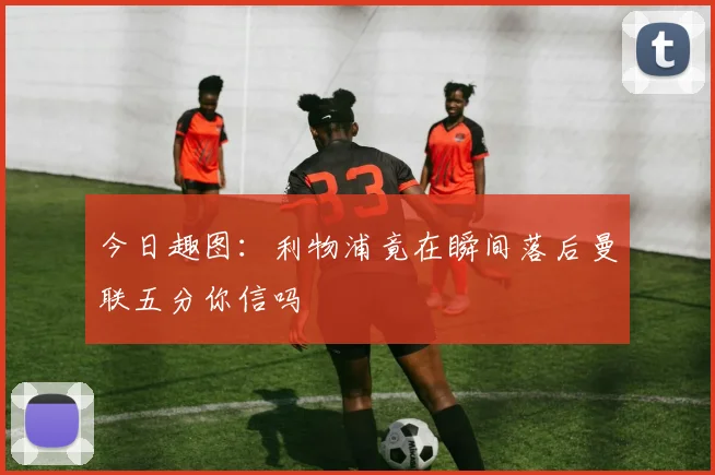 今日趣图:利物浦竟在瞬间落后曼联五分你信吗