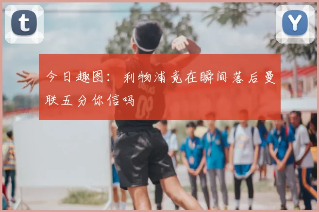 今日趣图：利物浦竟在瞬间落后曼联五分你信吗