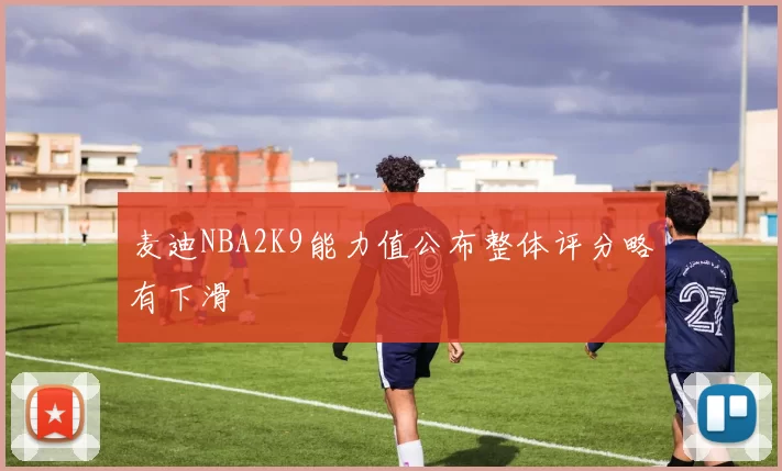 麦迪NBA2K9能力值公布整体评分略有下滑