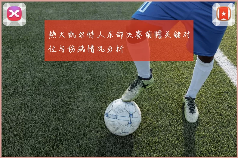 热火凯尔特人东部决赛前瞻关键对位与伤病情况分析
