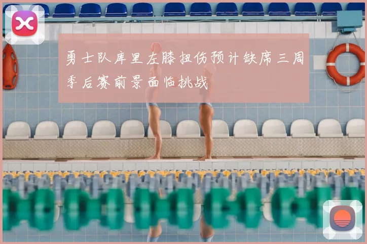 勇士队库里左膝扭伤预计缺席三周季后赛前景面临挑战