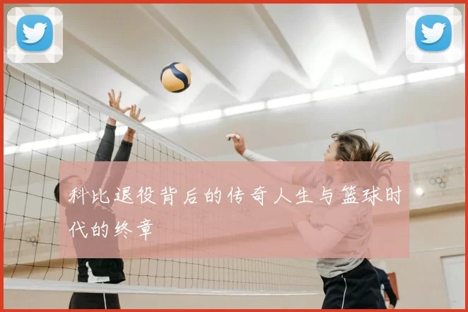 科比退役背后的传奇人生与篮球时代的终章