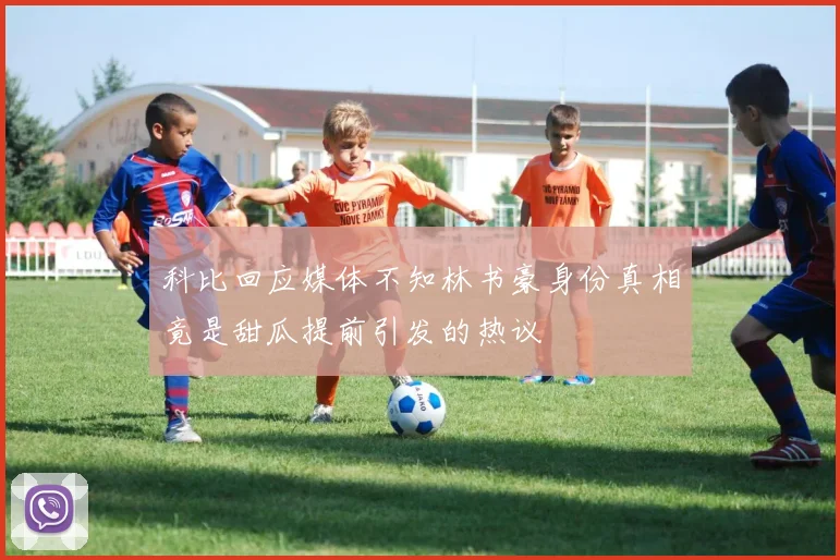 科比回应媒体不知林书豪身份真相竟是甜瓜提前引发的热议