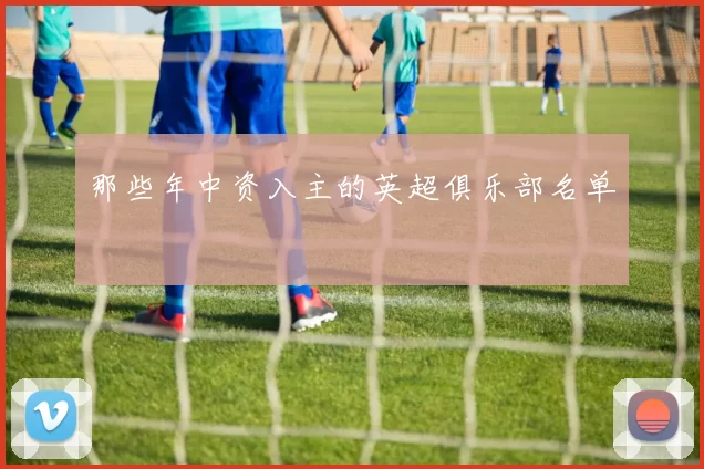 那些年中资入主的英超俱乐部名单