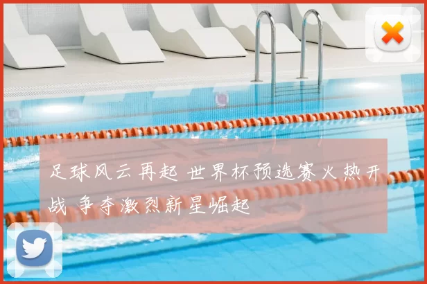 足球风云再起 世界杯预选赛火热开战 争夺激烈新星崛起
